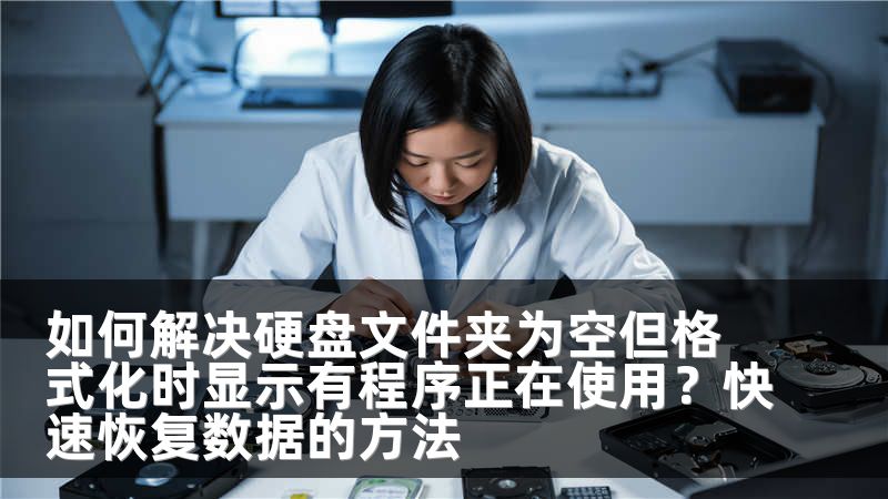 如何解决硬盘文件夹为空但格式化时显示有程序正在使用？快速恢复数据的方法