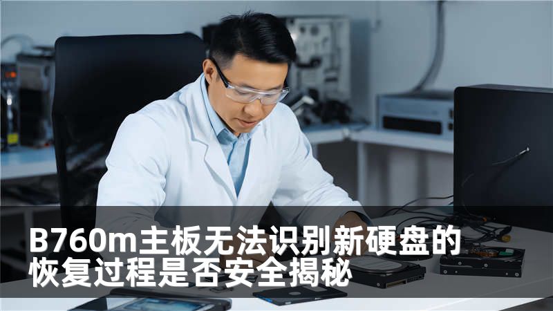 B760m主板无法识别新硬盘的恢复过程是否安全揭秘