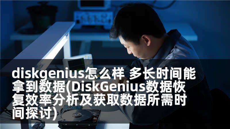diskgenius怎么样 多长时间能拿到数据(DiskGenius数据恢复效率分析及获取数据所需时间探讨)