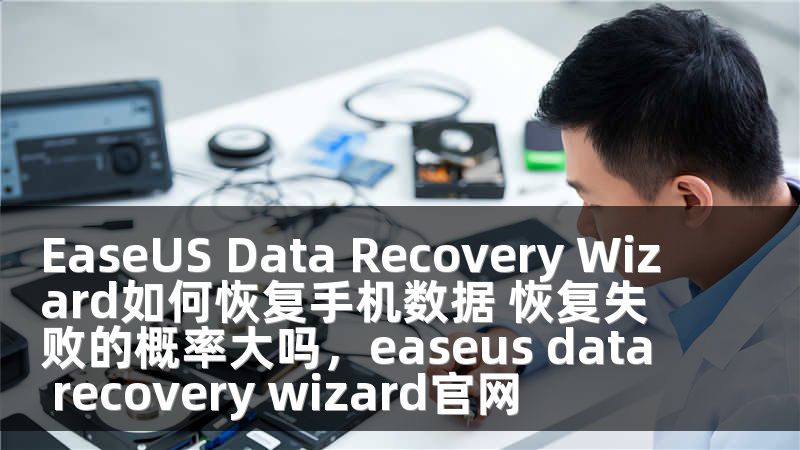 EaseUS Data Recovery Wizard如何恢复手机数据 恢复失败的概率大吗，easeus data recovery wizard官网