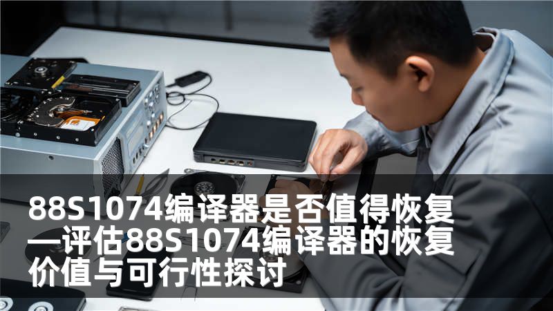 88S1074编译器是否值得恢复—评估88S1074编译器的恢复价值与可行性探讨