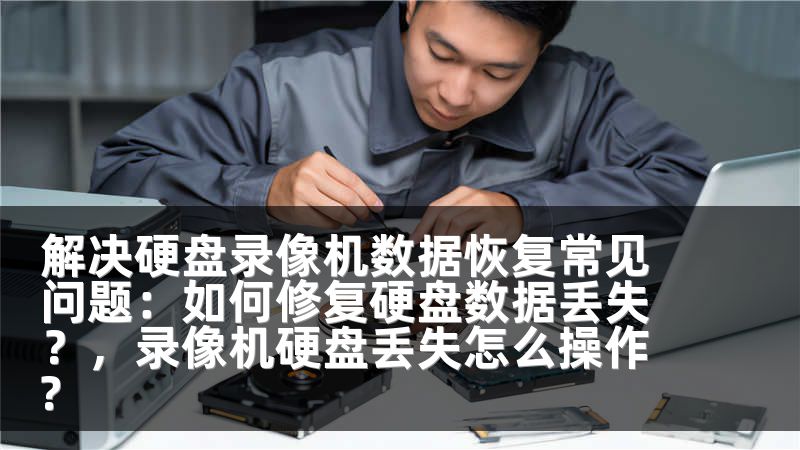 解决硬盘录像机数据恢复常见问题：如何修复硬盘数据丢失？，录像机硬盘丢失怎么操作?