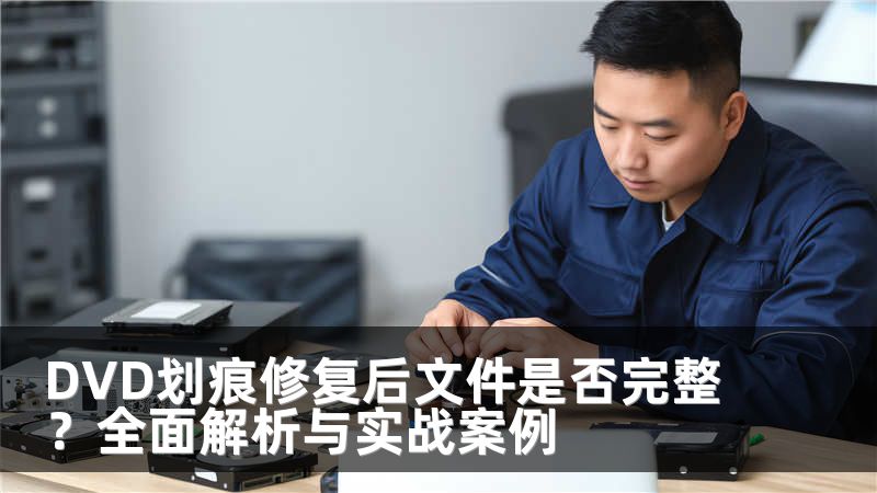 DVD划痕修复后文件是否完整？全面解析与实战案例