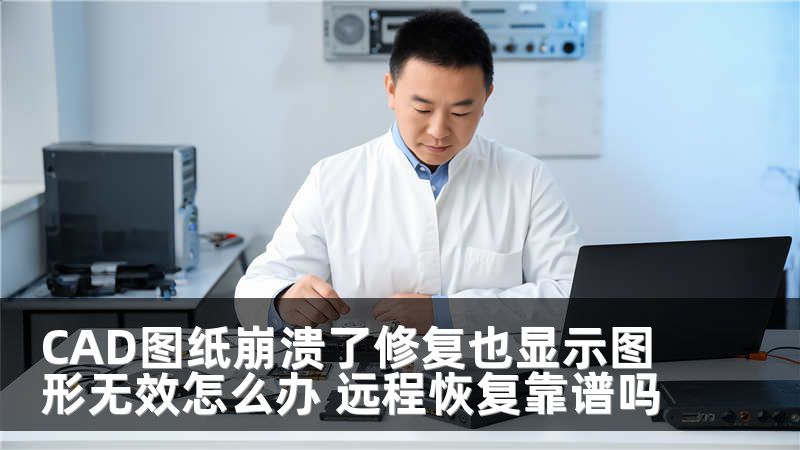 CAD图纸崩溃了修复也显示图形无效怎么办 远程恢复靠谱吗
