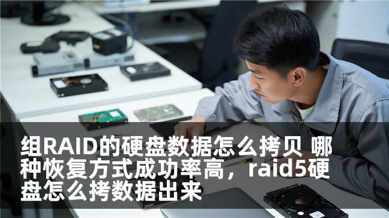 组RAID的硬盘数据怎么拷贝 哪种恢复方式成功率高，raid5硬盘怎么拷数据出来