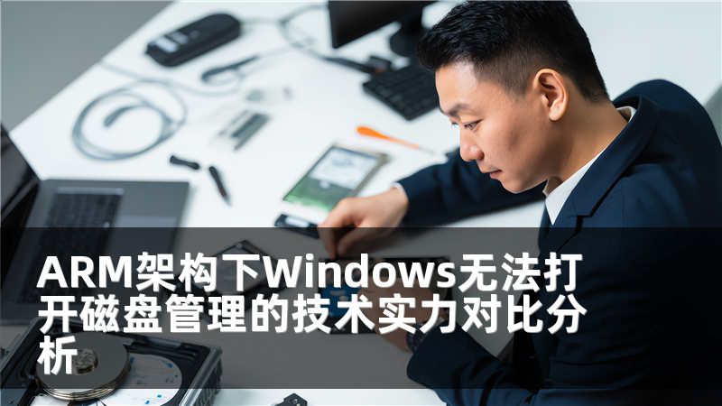 ARM架构下Windows无法打开磁盘管理的技术实力对比分析