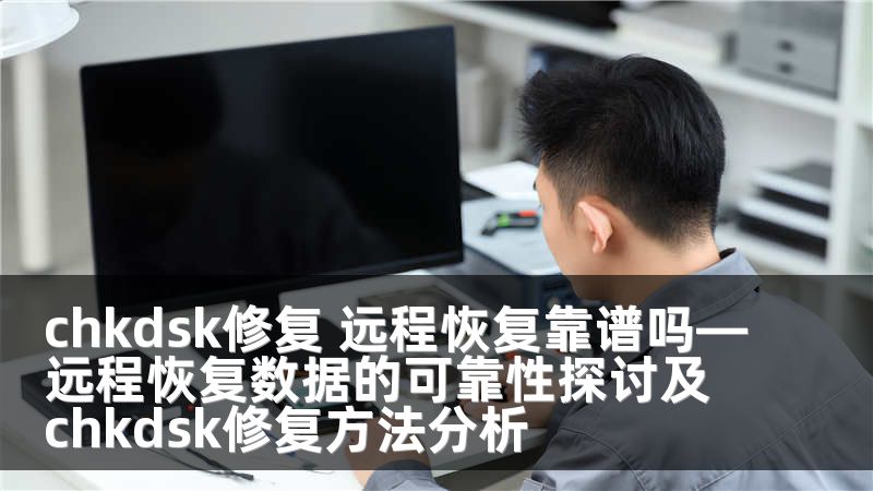 chkdsk修复 远程恢复靠谱吗—远程恢复数据的可靠性探讨及chkdsk修复方法分析