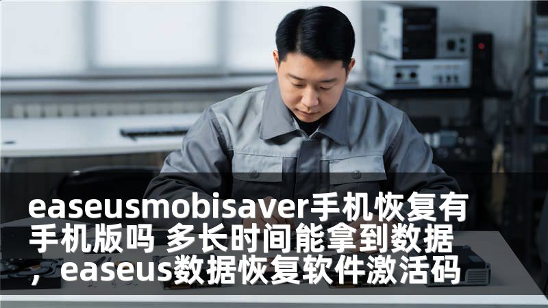 easeusmobisaver手机恢复有手机版吗 多长时间能拿到数据，easeus数据恢复软件激活码