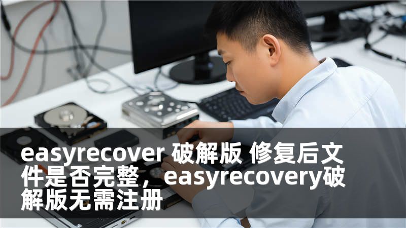 easyrecover 破解版 修复后文件是否完整，easyrecovery破解版无需注册