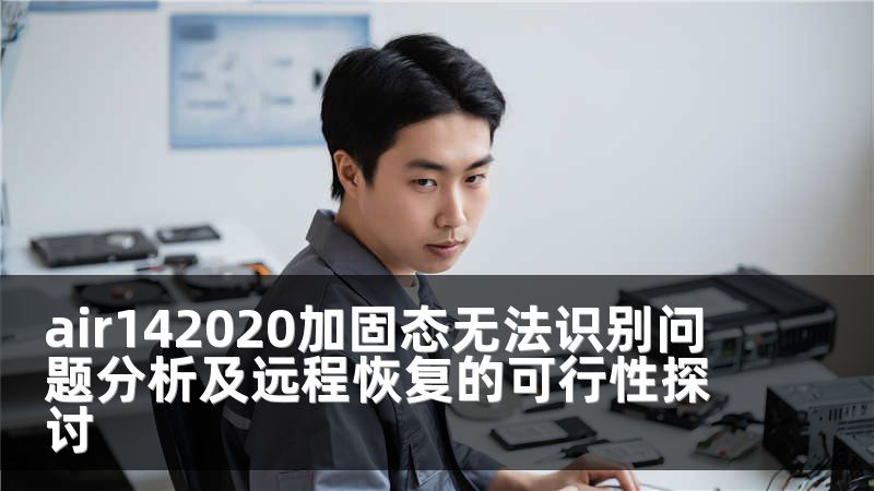 air142020加固态无法识别问题分析及远程恢复的可行性探讨
