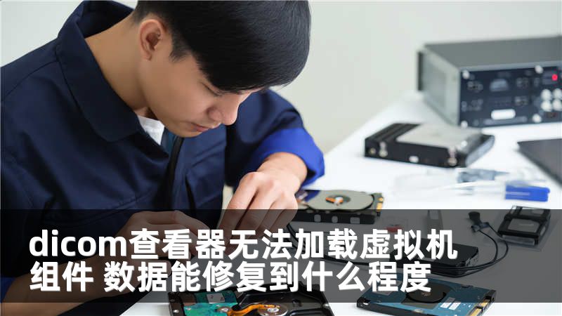 dicom查看器无法加载虚拟机组件 数据能修复到什么程度