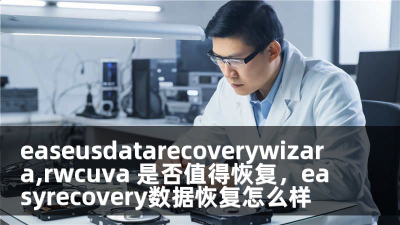 easeusdatarecoverywizara,rwcuva 是否值得恢复，easyrecovery数据恢复怎么样