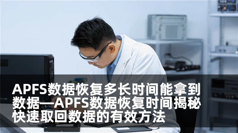 APFS数据恢复多长时间能拿到数据—APFS数据恢复时间揭秘快速取回数据的有效方法