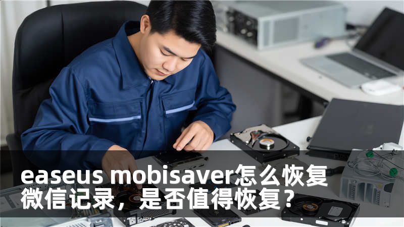 easeus mobisaver怎么恢复微信记录，是否值得恢复？