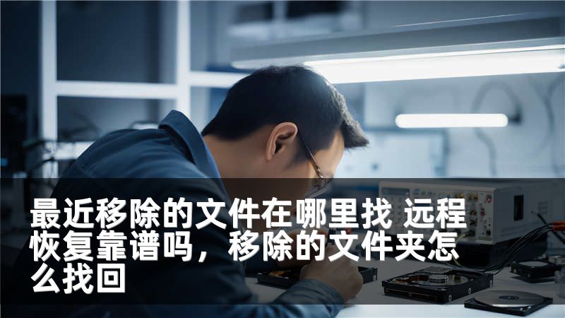 最近移除的文件在哪里找 远程恢复靠谱吗，移除的文件夹怎么找回