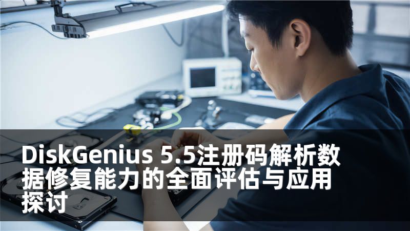 DiskGenius 5.5注册码解析数据修复能力的全面评估与应用探讨