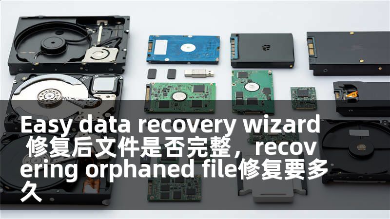 Easy data recovery wizard 修复后文件是否完整，recovering orphaned file修复要多久