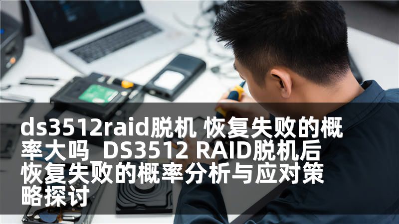 ds3512raid脱机 恢复失败的概率大吗_DS3512 RAID脱机后恢复失败的概率分析与应对策略探讨