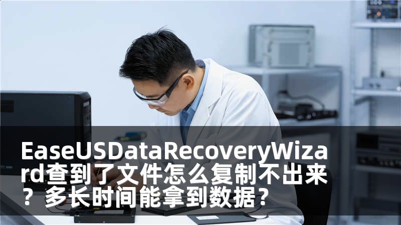 EaseUSDataRecoveryWizard查到了文件怎么复制不出来？多长时间能拿到数据？