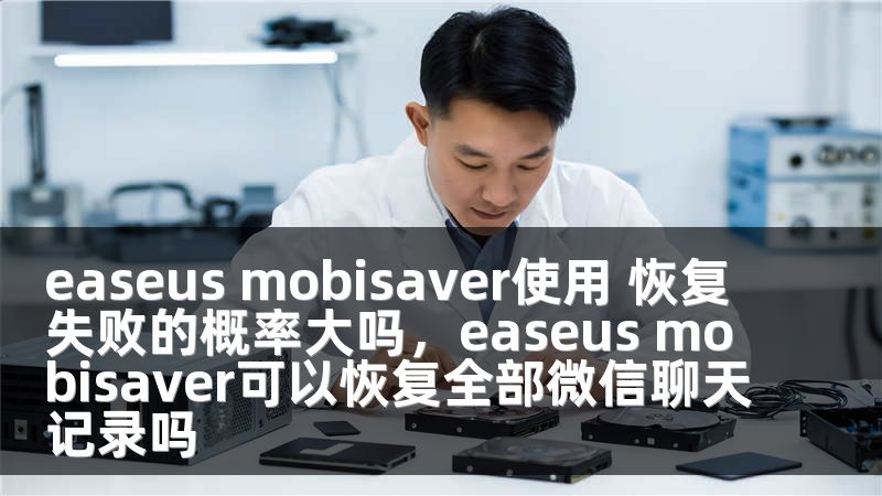 easeus mobisaver使用 恢复失败的概率大吗，easeus mobisaver可以恢复全部微信聊天记录吗