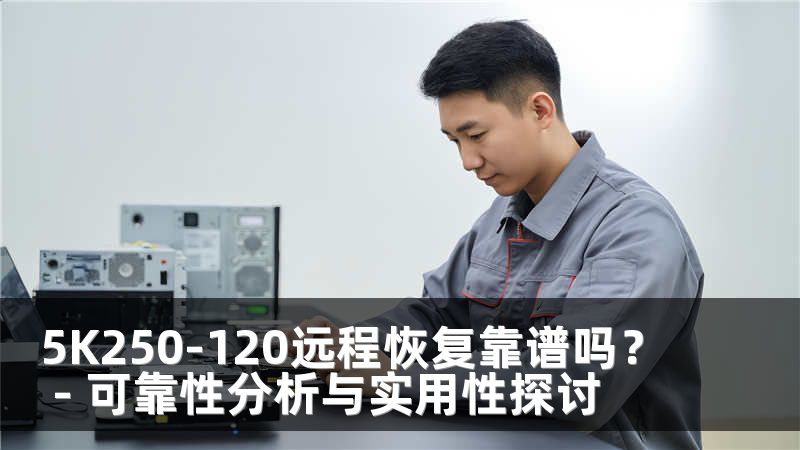 5K250-120远程恢复靠谱吗？ - 可靠性分析与实用性探讨