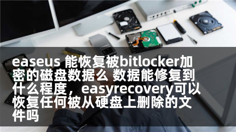 easeus 能恢复被bitlocker加密的磁盘数据么 数据能修复到什么程度，easyrecovery可以恢复任何被从硬盘上删除的文件吗