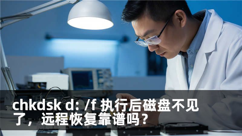 chkdsk d: /f 执行后磁盘不见了，远程恢复靠谱吗？