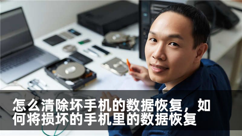 怎么清除坏手机的数据恢复，如何将损坏的手机里的数据恢复
