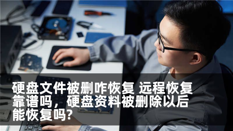 硬盘文件被删咋恢复 远程恢复靠谱吗，硬盘资料被删除以后能恢复吗?