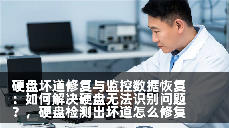 硬盘坏道修复与监控数据恢复：如何解决硬盘无法识别问题？，硬盘检测出坏道怎么修复