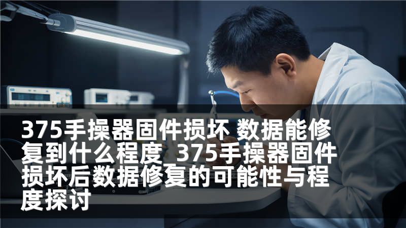 375手操器固件损坏 数据能修复到什么程度_375手操器固件损坏后数据修复的可能性与程度探讨