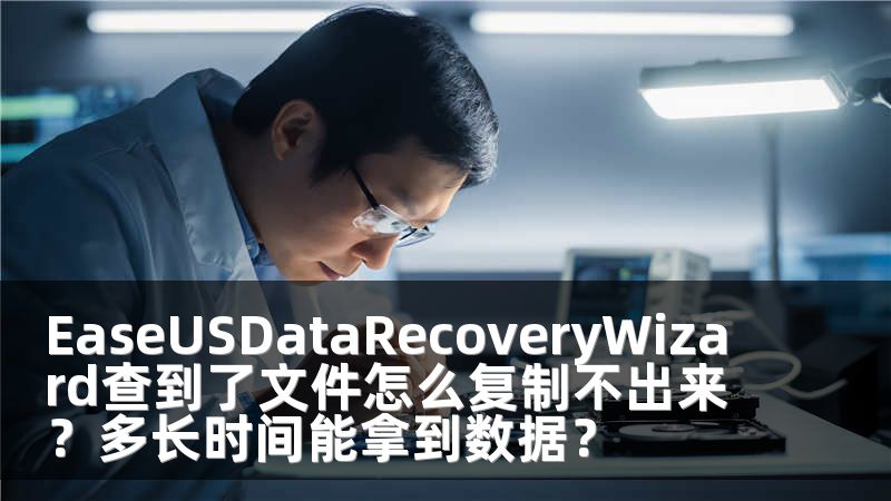 EaseUSDataRecoveryWizard查到了文件怎么复制不出来？多长时间能拿到数据？