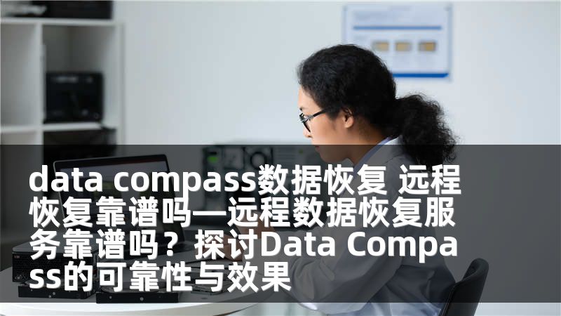data compass数据恢复 远程恢复靠谱吗—远程数据恢复服务靠谱吗？探讨Data Compass的可靠性与效果