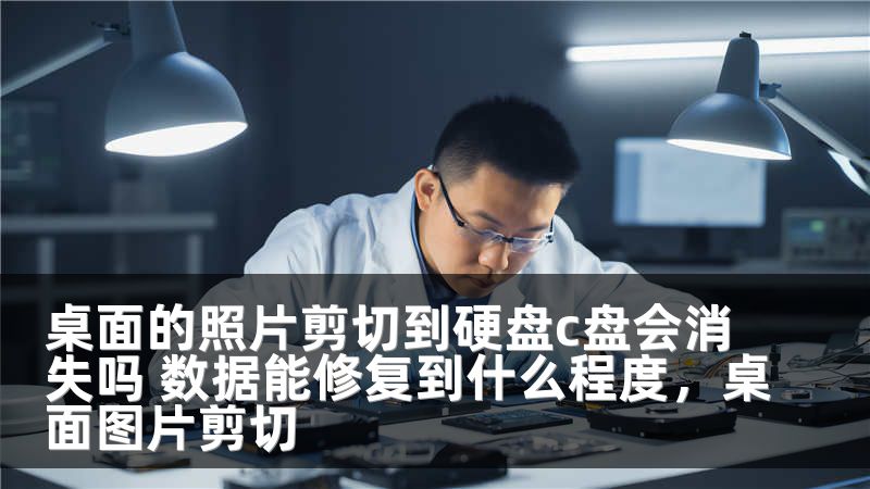 桌面的照片剪切到硬盘c盘会消失吗 数据能修复到什么程度，桌面图片剪切