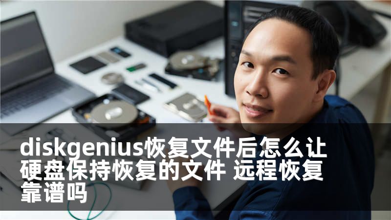 diskgenius恢复文件后怎么让硬盘保持恢复的文件 远程恢复靠谱吗