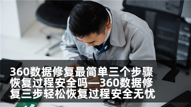 360数据修复最简单三个步骤 恢复过程安全吗—360数据修复三步轻松恢复过程安全无忧