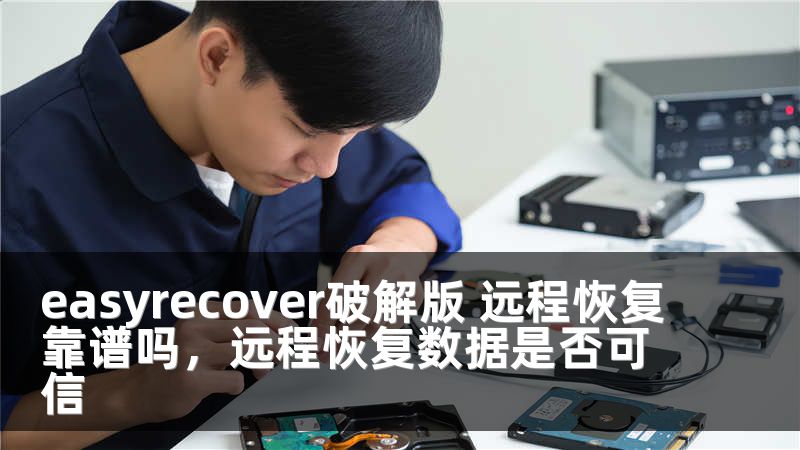 easyrecover破解版 远程恢复靠谱吗，远程恢复数据是否可信