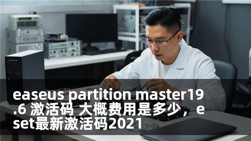 easeus partition master19.6 激活码 大概费用是多少，eset最新激活码2021