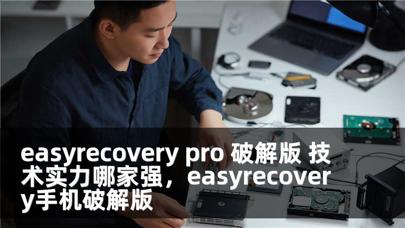 easyrecovery pro 破解版 技术实力哪家强，easyrecovery手机破解版