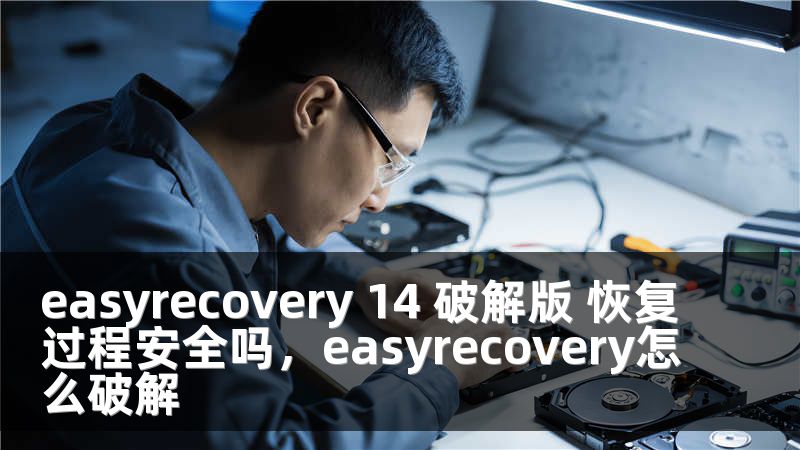 easyrecovery 14 破解版 恢复过程安全吗，easyrecovery怎么破解