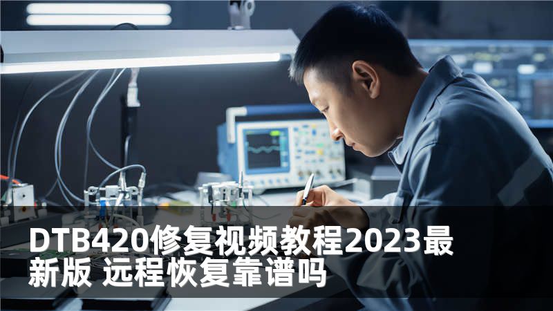 DTB420修复视频教程2023最新版 远程恢复靠谱吗