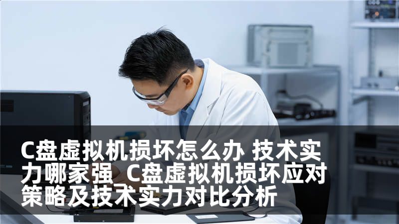 C盘虚拟机损坏怎么办 技术实力哪家强_C盘虚拟机损坏应对策略及技术实力对比分析