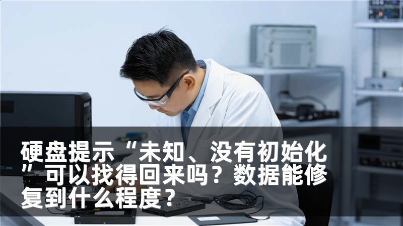 硬盘提示“未知、没有初始化”可以找得回来吗？数据能修复到什么程度？