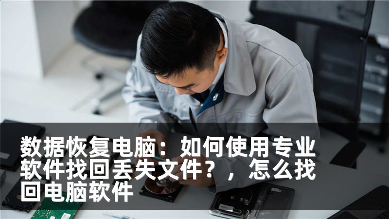 数据恢复电脑：如何使用专业软件找回丢失文件？，怎么找回电脑软件