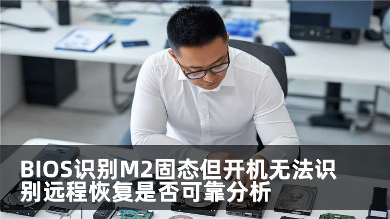 BIOS识别M2固态但开机无法识别远程恢复是否可靠分析