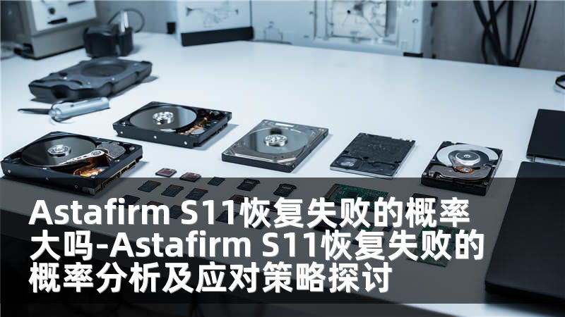 Astafirm S11恢复失败的概率大吗-Astafirm S11恢复失败的概率分析及应对策略探讨