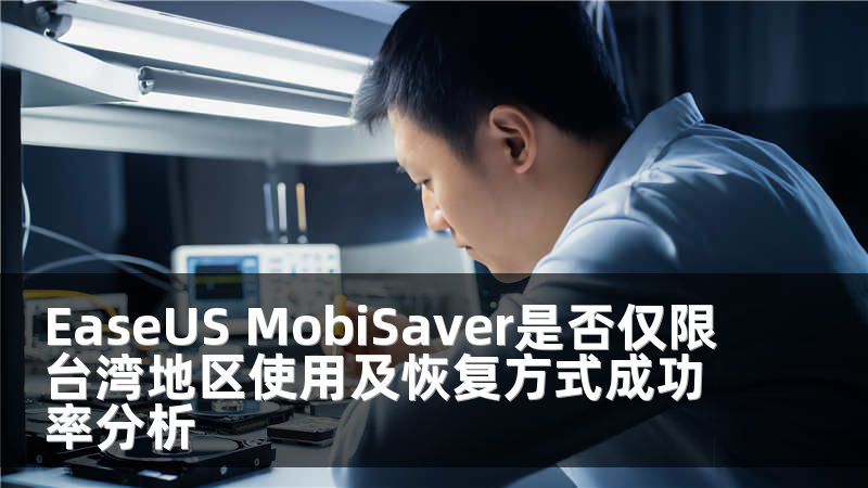 EaseUS MobiSaver是否仅限台湾地区使用及恢复方式成功率分析