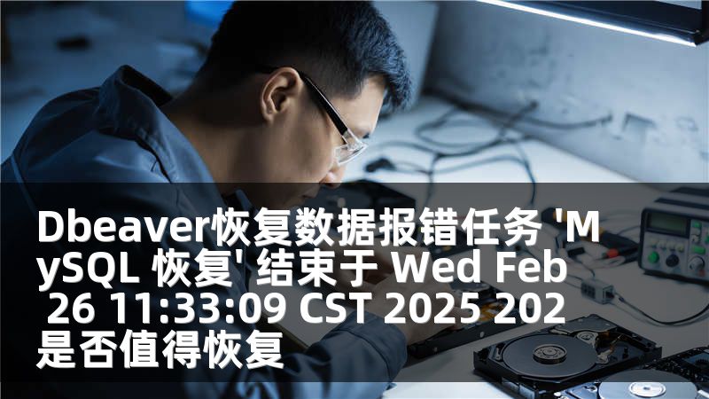 Dbeaver恢复数据报错任务 'MySQL 恢复' 结束于 Wed Feb 26 11:33:09 CST 2025 202 是否值得恢复