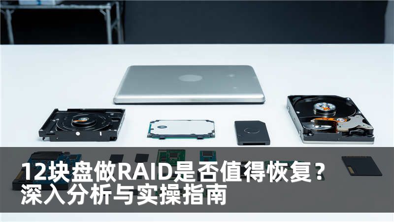12块盘做RAID是否值得恢复？深入分析与实操指南