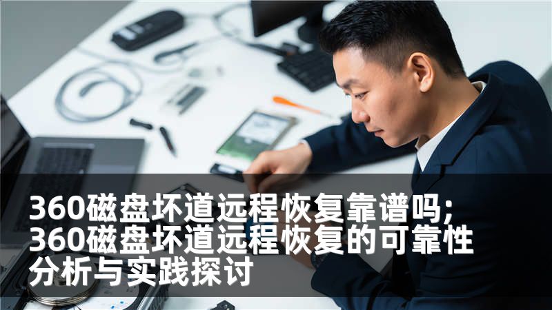 360磁盘坏道远程恢复靠谱吗;360磁盘坏道远程恢复的可靠性分析与实践探讨